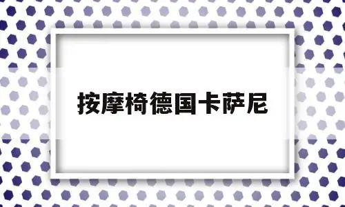 按摩椅德国卡萨尼(奥克斯按摩椅官网旗舰店)