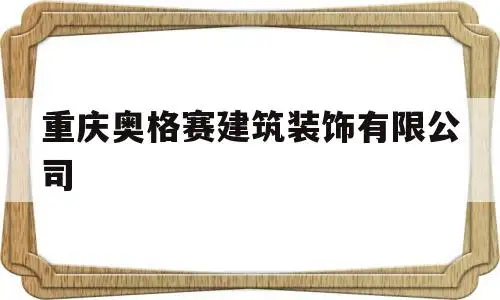 重庆奥格赛建筑装饰有限公司的简单介绍